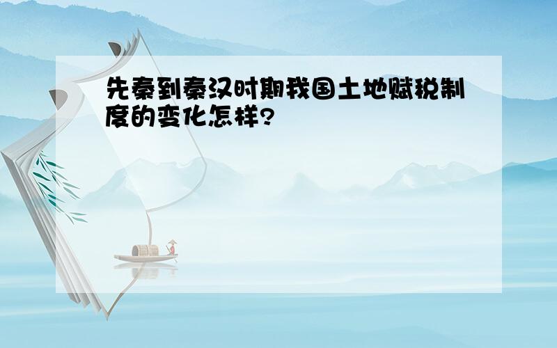 先秦到秦汉时期我国土地赋税制度的变化怎样?