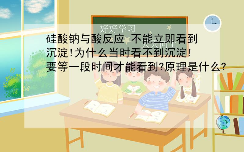 硅酸钠与酸反应 不能立即看到沉淀!为什么当时看不到沉淀!要等一段时间才能看到?原理是什么?