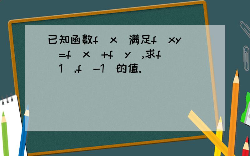 已知函数f（x）满足f（xy）=f（x）+f（y）,求f（1）,f（-1）的值.