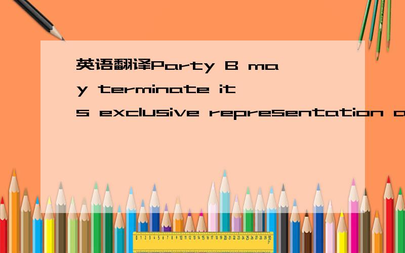 英语翻译Party B may terminate its exclusive representation and distributorship of Party A’s products under any of the following circumstances:(a) Should Party A fail to ship Party B’s purchase orders in a timely manner.(b) Should Party A’s