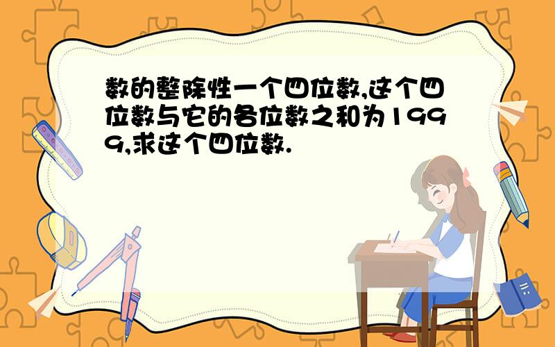 数的整除性一个四位数,这个四位数与它的各位数之和为1999,求这个四位数.