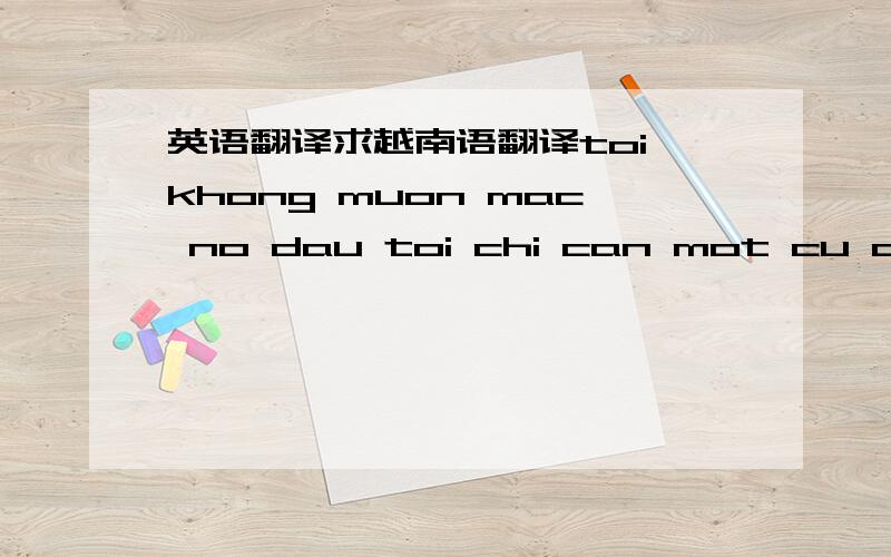 英语翻译求越南语翻译toi khong muon mac no dau toi chi can mot cu dien thoai ve viet nam