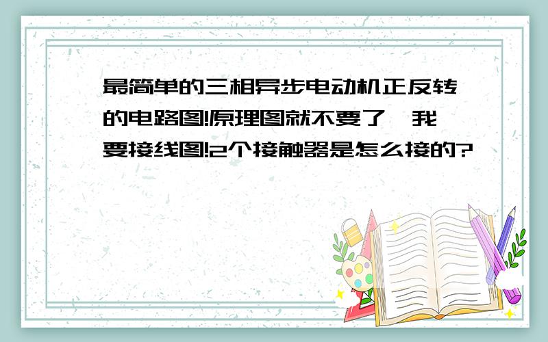 最简单的三相异步电动机正反转的电路图!原理图就不要了,我要接线图!2个接触器是怎么接的?