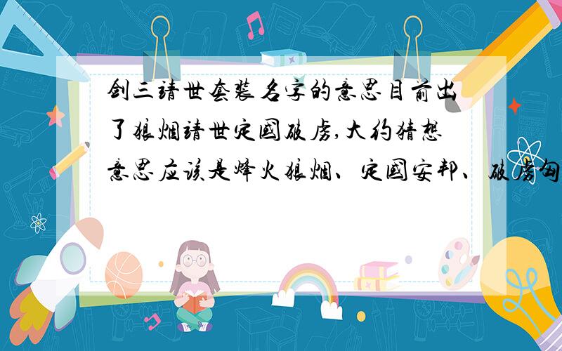 剑三靖世套装名字的意思目前出了狼烟靖世定国破虏,大约猜想意思应该是烽火狼烟、定国安邦、破虏匈奴之类的,那靖世可以理解为什么呢?