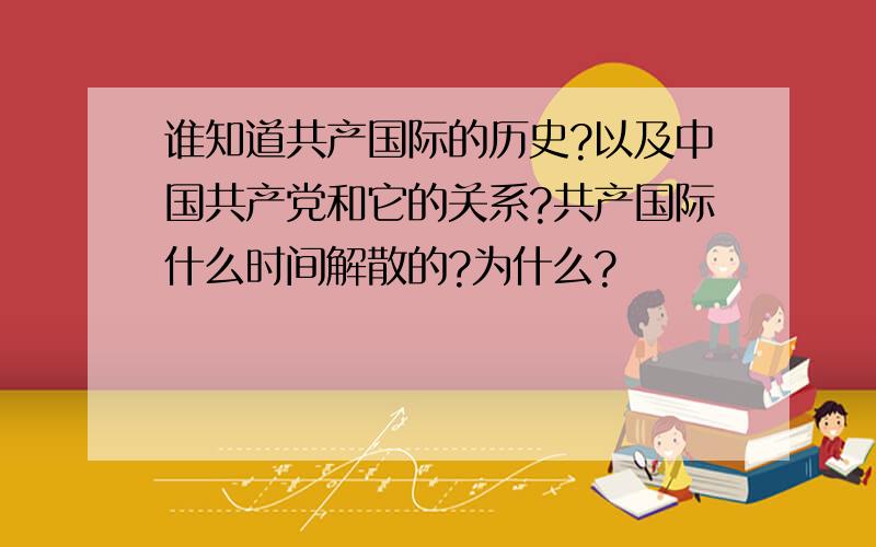 谁知道共产国际的历史?以及中国共产党和它的关系?共产国际什么时间解散的?为什么?