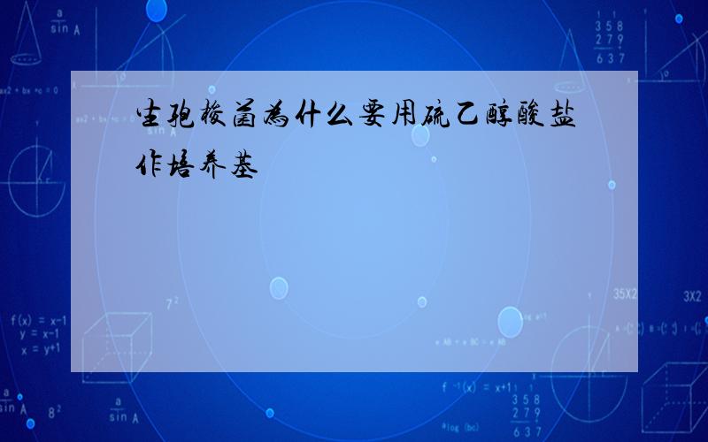 生孢梭菌为什么要用硫乙醇酸盐作培养基