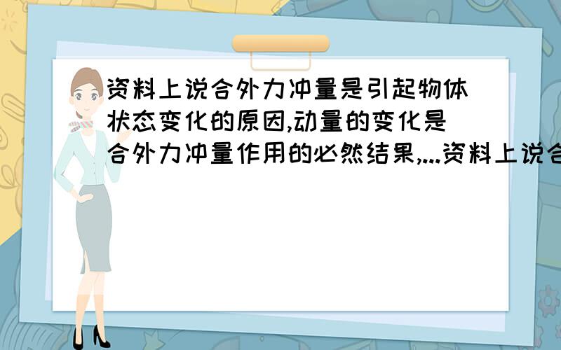 资料上说合外力冲量是引起物体状态变化的原因,动量的变化是合外力冲量作用的必然结果,...资料上说合外力冲量是引起物体状态变化的原因,动量的变化是合外力冲量作用的必然结果,决不能