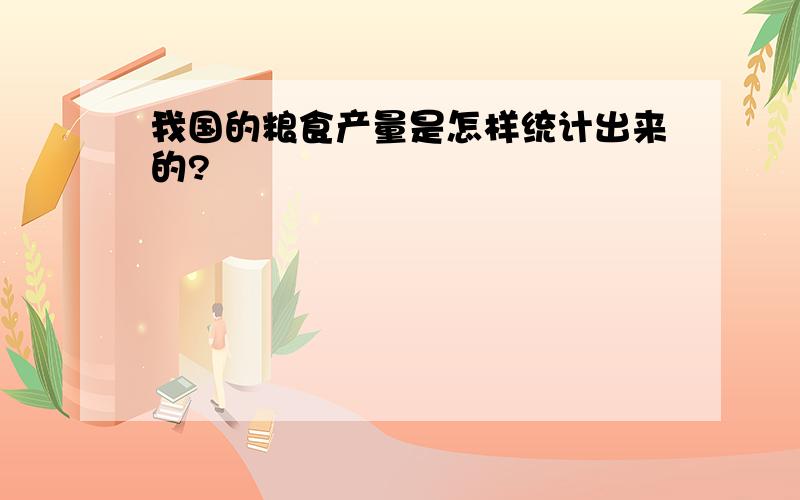 我国的粮食产量是怎样统计出来的?