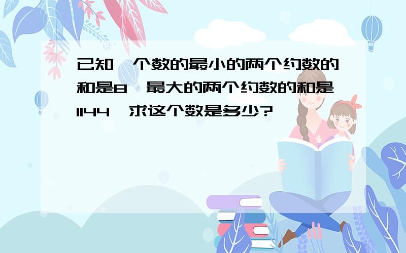 已知一个数的最小的两个约数的和是8,最大的两个约数的和是1144,求这个数是多少?