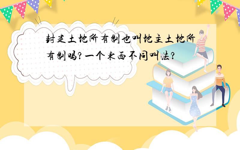 封建土地所有制也叫地主土地所有制吗?一个东西不同叫法?