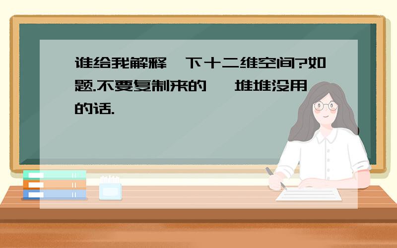 谁给我解释一下十二维空间?如题.不要复制来的 一堆堆没用的话.