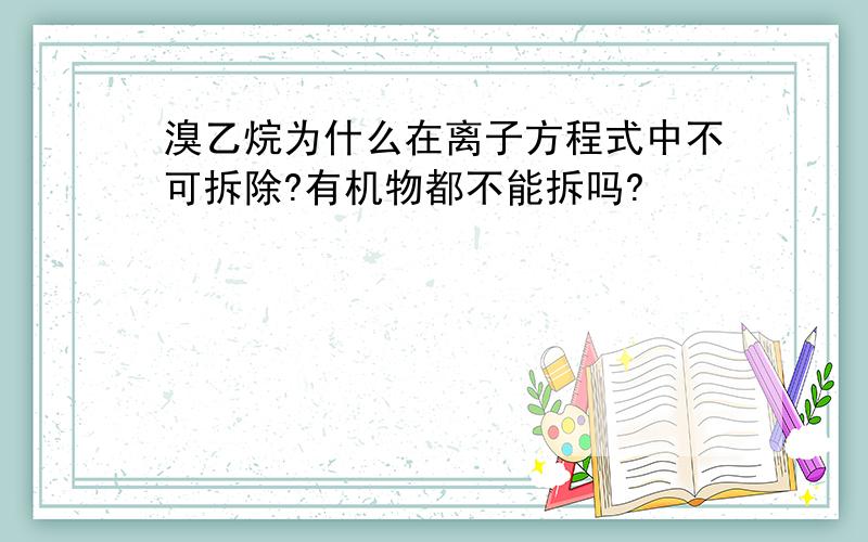 溴乙烷为什么在离子方程式中不可拆除?有机物都不能拆吗?