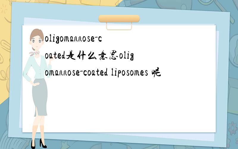 oligomannose-coated是什么意思oligomannose-coated liposomes 呢