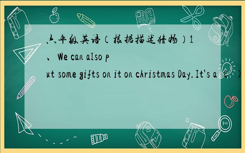 六年级英语（根据描述猜物）1、We can also put some gifts on it on christmas Day.It's a ( )