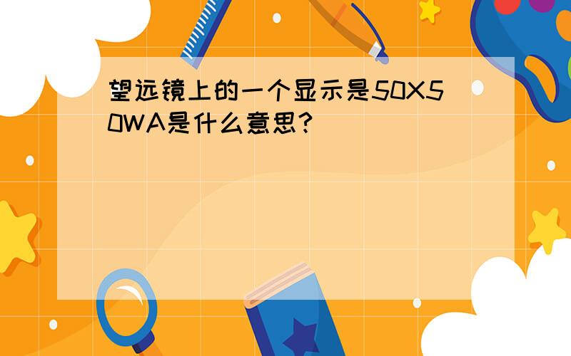 望远镜上的一个显示是50X50WA是什么意思?