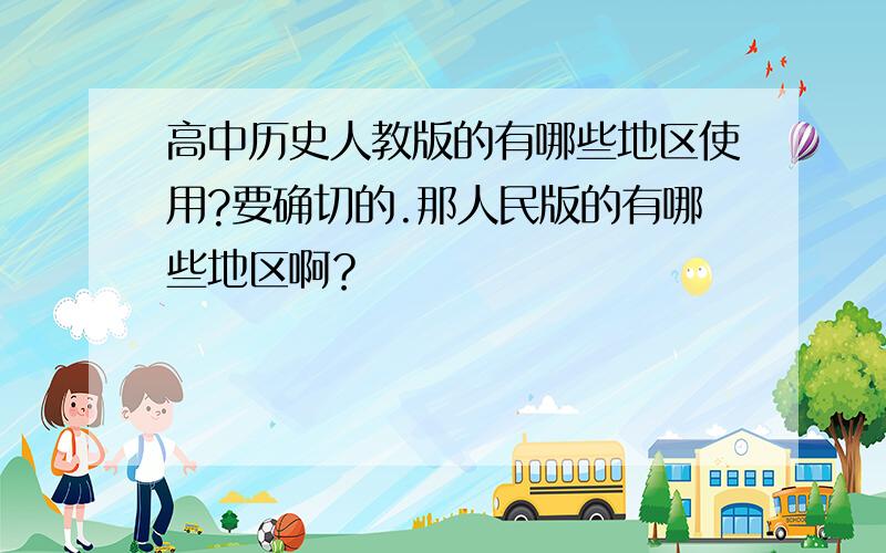 高中历史人教版的有哪些地区使用?要确切的.那人民版的有哪些地区啊？