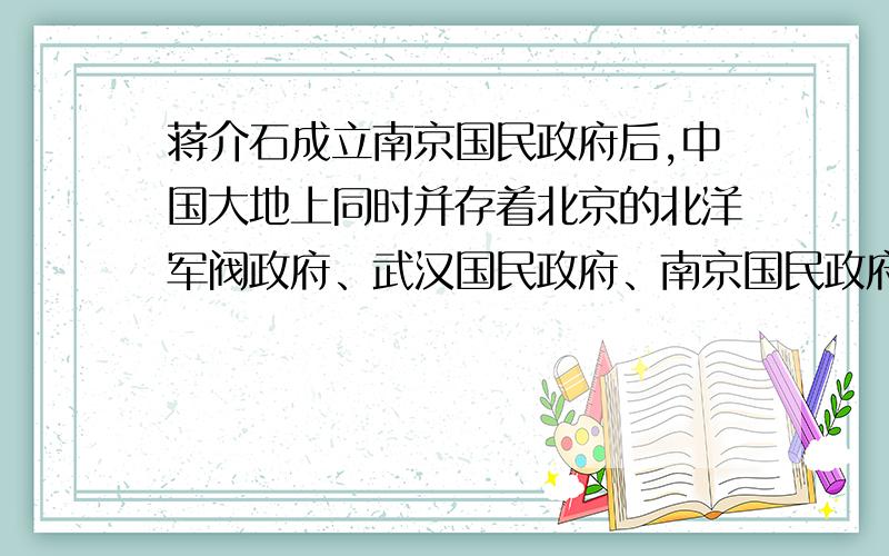 蒋介石成立南京国民政府后,中国大地上同时并存着北京的北洋军阀政府、武汉国民政府、南京国民政府 .武汉和南京国民政府不是一伙的吗?都是国民党的?