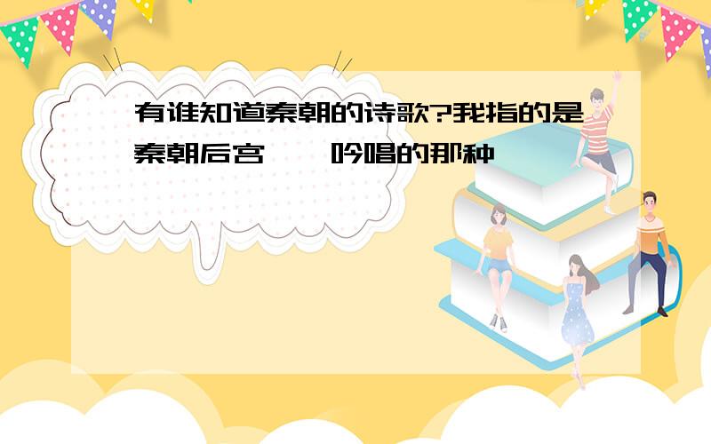 有谁知道秦朝的诗歌?我指的是秦朝后宫嫔妃吟唱的那种