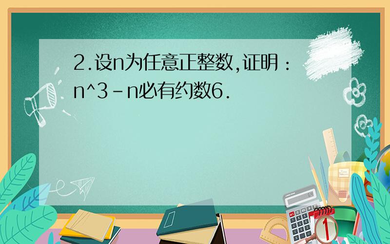 2.设n为任意正整数,证明：n^3-n必有约数6.