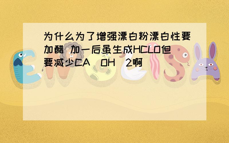 为什么为了增强漂白粉漂白性要加醋 加一后虽生成HCLO但要减少CA（OH）2啊