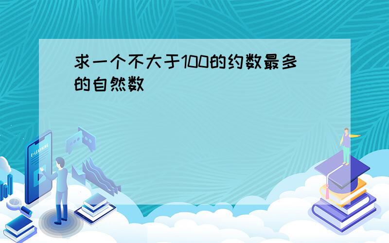 求一个不大于100的约数最多的自然数