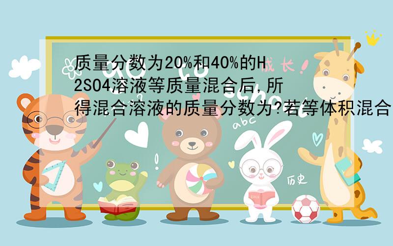 质量分数为20%和40%的H2SO4溶液等质量混合后,所得混合溶液的质量分数为?若等体积混合后,质量分数＿＿(＞,＜,＝)30%