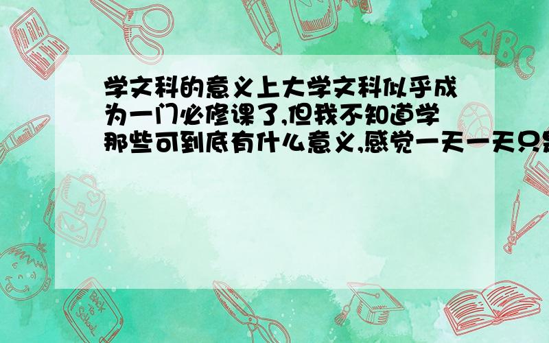 学文科的意义上大学文科似乎成为一门必修课了,但我不知道学那些可到底有什么意义,感觉一天一天只是在单纯的浪费时间……具体说——比如一些历史细节方面的问题：现在美国关于二站