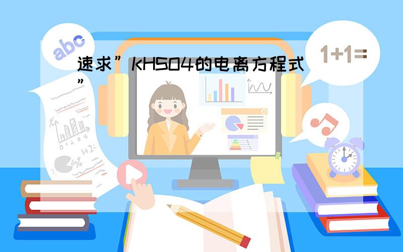 速求”KHSO4的电离方程式”