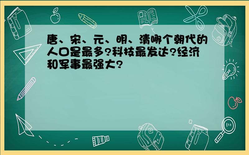 唐、宋、元、明、清哪个朝代的人口是最多?科技最发达?经济和军事最强大?