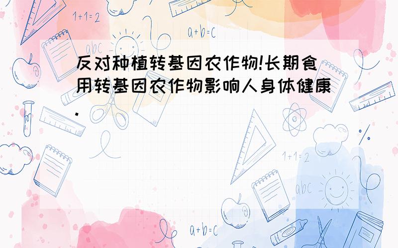 反对种植转基因农作物!长期食用转基因农作物影响人身体健康.