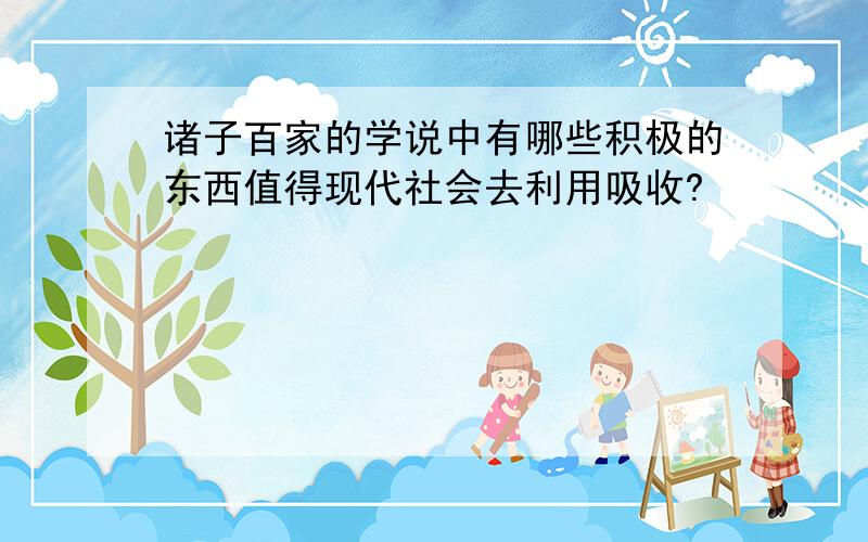 诸子百家的学说中有哪些积极的东西值得现代社会去利用吸收?