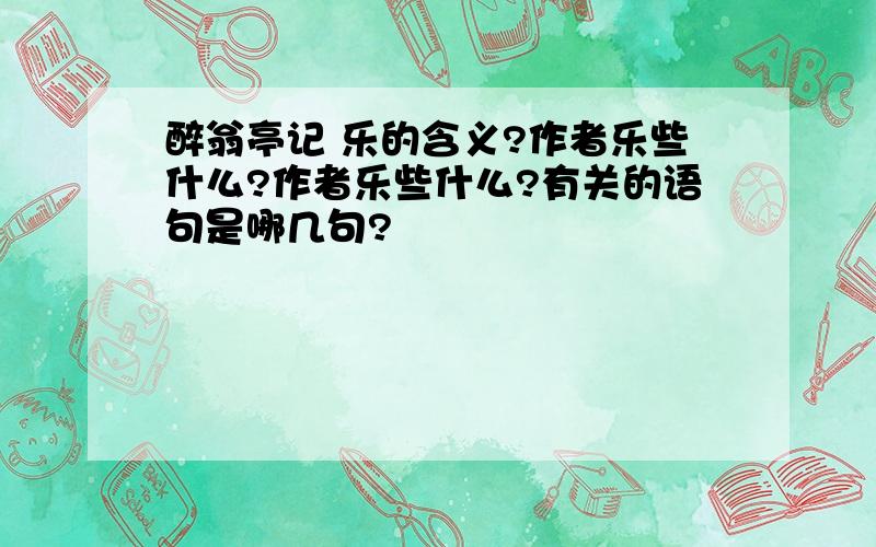 醉翁亭记 乐的含义?作者乐些什么?作者乐些什么?有关的语句是哪几句?