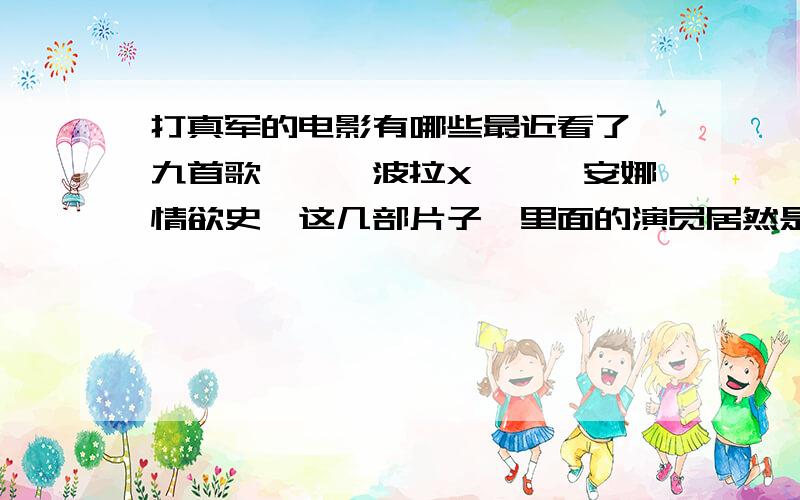 打真军的电影有哪些最近看了《九首歌》、《波拉X》、《安娜情欲史》这几部片子,里面的演员居然是打真军演出,很让我汗了一下.汗的同时,弄的心里面痒痒的.这可比纯粹的av要吸引人多了