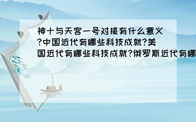 神十与天宫一号对接有什么意义?中国近代有哪些科技成就?美国近代有哪些科技成就?俄罗斯近代有哪些神十与天宫一号对接有什么意义?中国近代有哪些科技成就?美国近代有哪些科技成就?俄