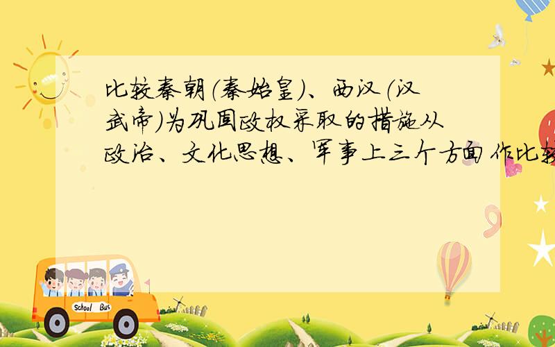 比较秦朝（秦始皇）、西汉（汉武帝）为巩固政权采取的措施从政治、文化思想、军事上三个方面作比较.