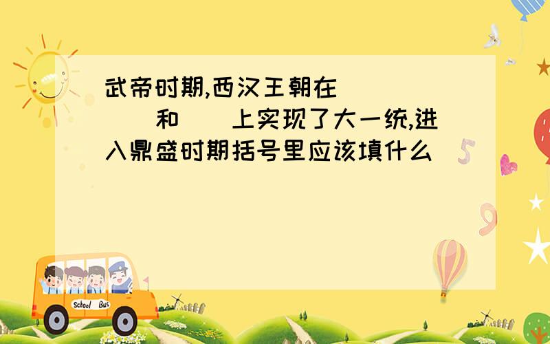 武帝时期,西汉王朝在（）（）（）和（）上实现了大一统,进入鼎盛时期括号里应该填什么