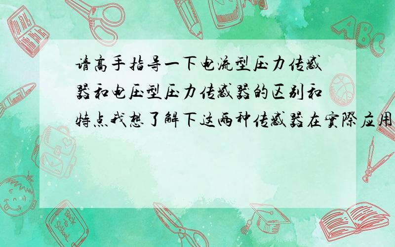 请高手指导一下电流型压力传感器和电压型压力传感器的区别和特点我想了解下这两种传感器在实际应用中控制电压和信号都怎么接线，都接什么类型的电表？