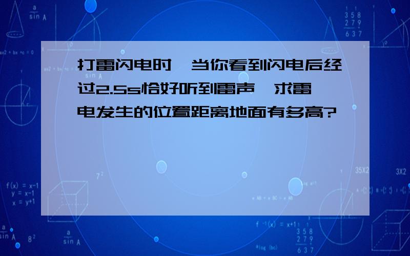 打雷闪电时,当你看到闪电后经过2.5s恰好听到雷声,求雷电发生的位置距离地面有多高?