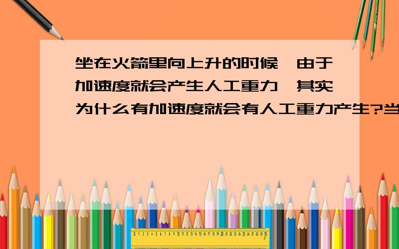 坐在火箭里向上升的时候,由于加速度就会产生人工重力,其实为什么有加速度就会有人工重力产生?当中的原理,