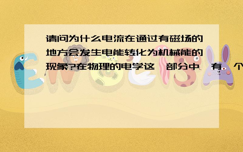 请问为什么电流在通过有磁场的地方会发生电能转化为机械能的现象?在物理的电学这一部分中,有一个现象就是电流在通过有磁场的地方会发生电能转化为机械能的现象,但我不知道为什么会