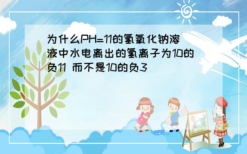 为什么PH=11的氢氧化钠溶液中水电离出的氢离子为10的负11 而不是10的负3