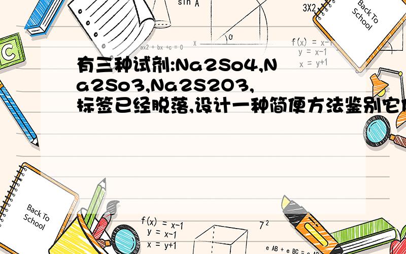 有三种试剂:Na2So4,Na2So3,Na2S2O3,标签已经脱落,设计一种简便方法鉴别它们注:数字全部在字母右下方,数字很小,是化学中的化学方程式表示