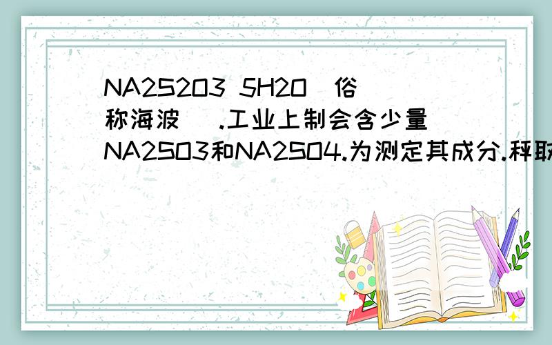 NA2S2O3 5H2O（俗称海波） .工业上制会含少量NA2SO3和NA2SO4.为测定其成分.秤取3份质量不同的样品.分别加入相同浓度的H2SO4 溶液20ML.充分反应后滤出S.微热滤液使生成的SO2全部溢出.测得下列数据