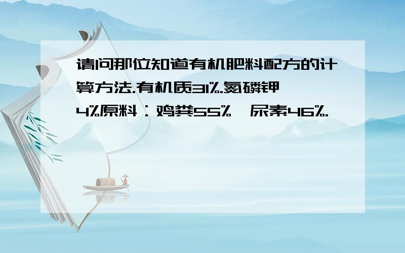 请问那位知道有机肥料配方的计算方法.有机质31%.氮磷钾4%原料：鸡粪55%,尿素46%.