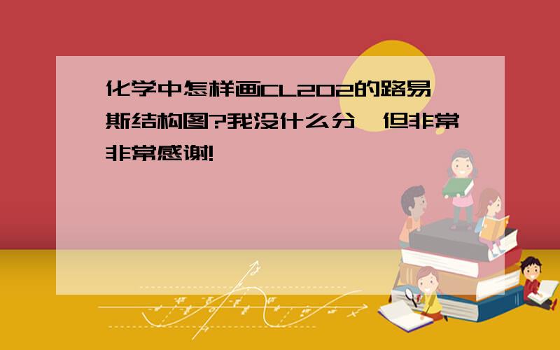 化学中怎样画CL2O2的路易斯结构图?我没什么分,但非常非常感谢!