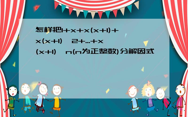 怎样把1+x+x(x+1)+x(x+1)^2+...+x(x+1)^n(n为正整数)分解因式