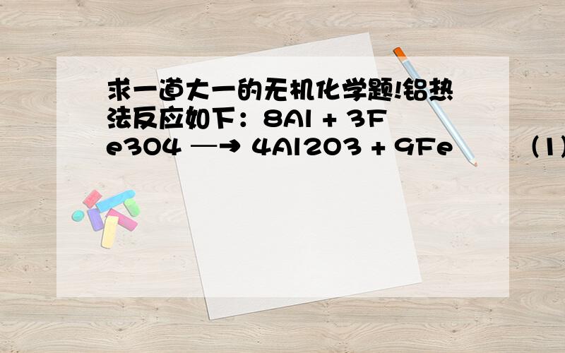 求一道大一的无机化学题!铝热法反应如下：8Al + 3Fe3O4 ─→ 4Al2O3 + 9Fe　　　(1)利用 标准摩尔生成焓 数据计算恒压反应热；　　　(2)在此反应中若用去267.0g铝,问能放出多少热量?