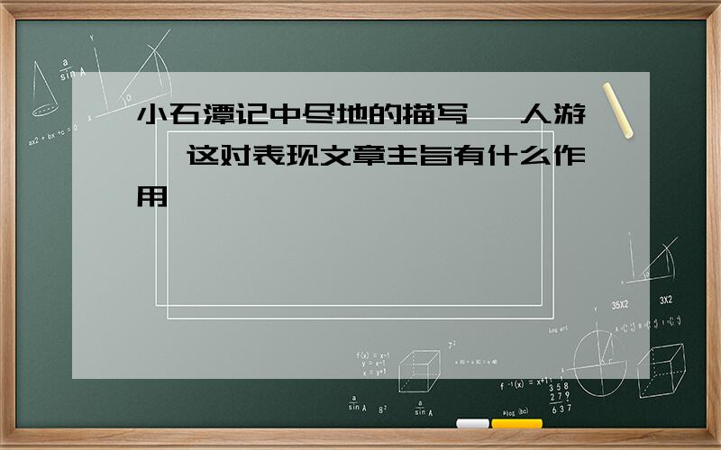 小石潭记中尽地的描写 滁人游 ,这对表现文章主旨有什么作用