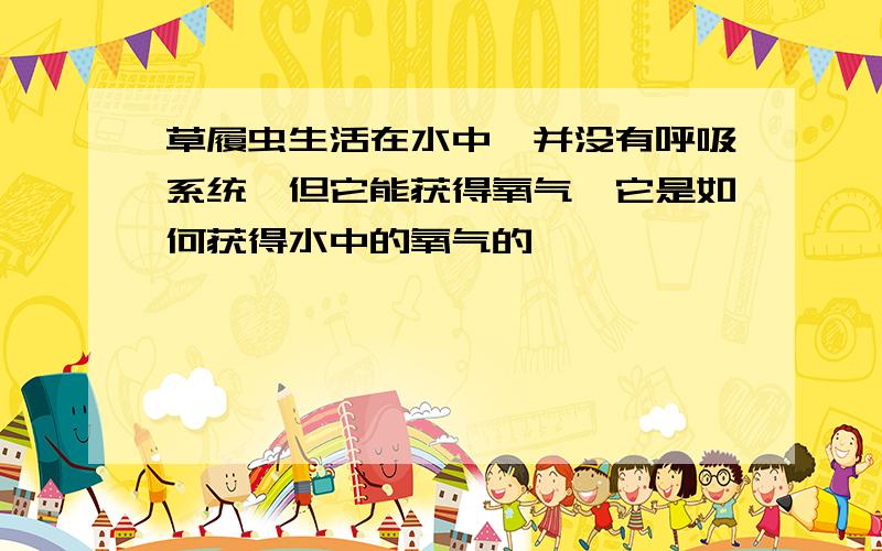 草履虫生活在水中,并没有呼吸系统,但它能获得氧气,它是如何获得水中的氧气的