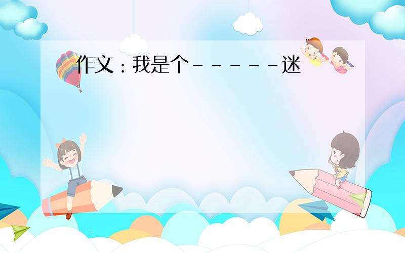 作文：我是个-----迷